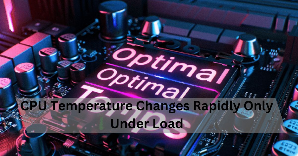 CPU Temperature Changes Rapidly Only Under Load