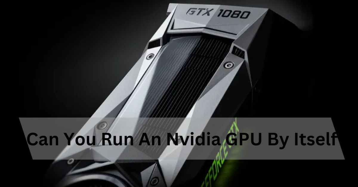 Can You Run An Nvidia GPU By Itself