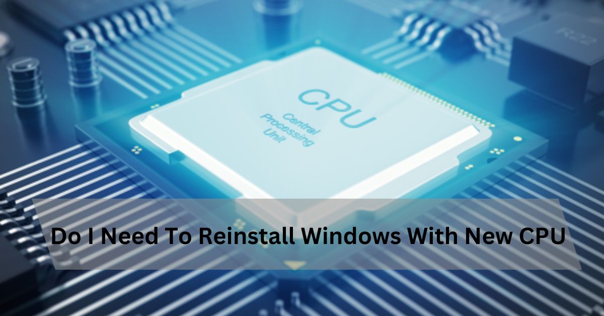 Do I Need To Reinstall Windows With New CPU