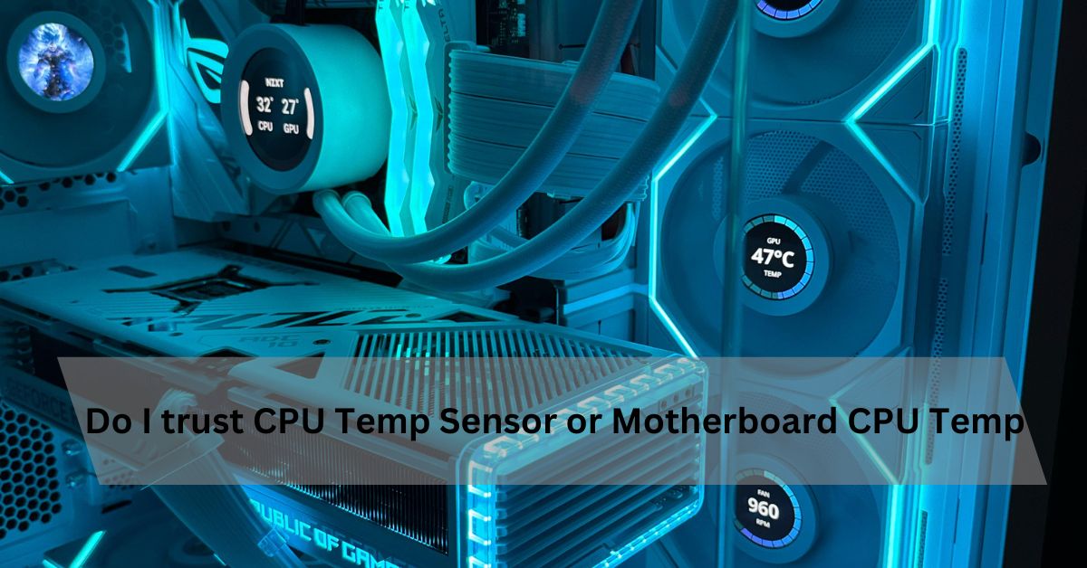 Do I Trust CPU Temp Sensor Or Motherboard CPU Temp