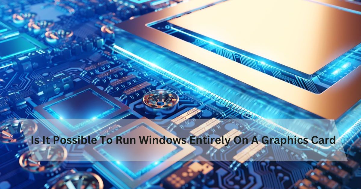 Is It Possible To Run Windows Entirely On A Graphics Card