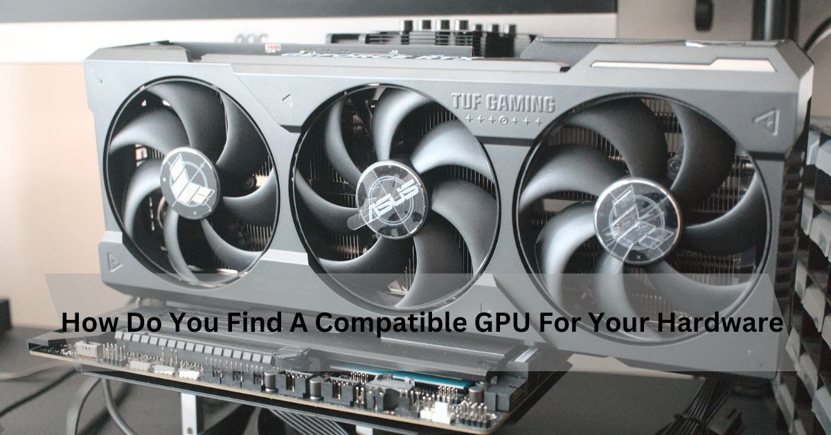 How Do You Find A Compatible GPU For Your Hardware