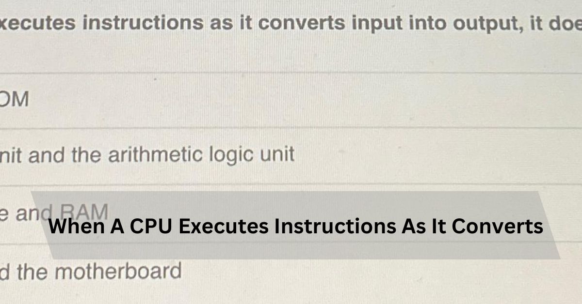 When A CPU Executes Instructions As It Converts