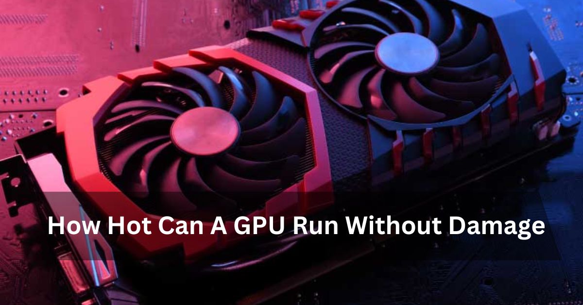 How Hot Can A GPU Run Without Damage