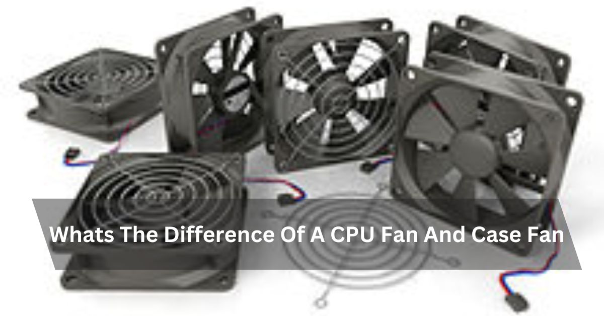 Whats The Difference Of A CPU Fan And Case Fan